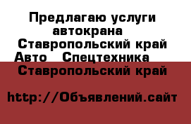 Предлагаю услуги автокрана - Ставропольский край Авто » Спецтехника   . Ставропольский край